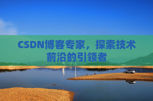 CSDN博客专家,探索技术前沿的引领者